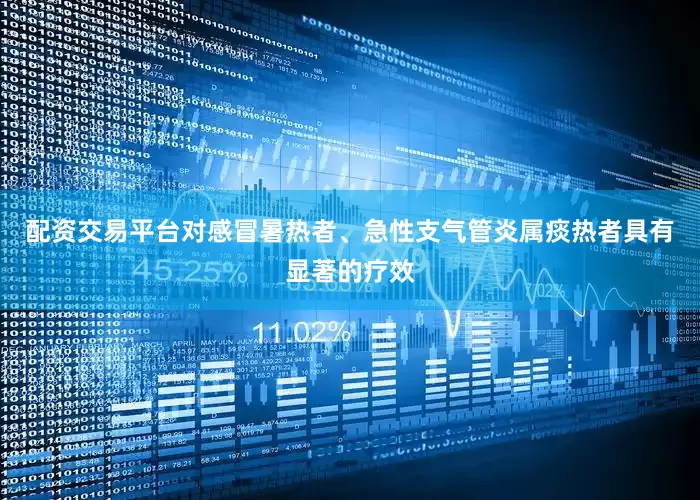 配资交易平台对感冒暑热者、急性支气管炎属痰热者具有显著的疗效
