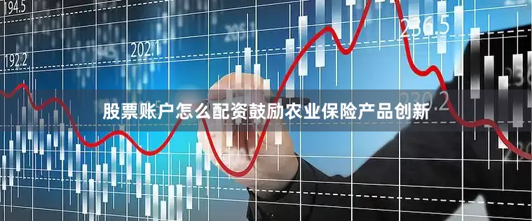 股票账户怎么配资鼓励农业保险产品创新