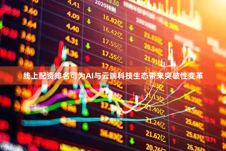 线上配资排名可为AI与云端科技生态带来突破性变革