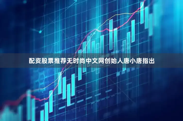 配资股票推荐　　无时尚中文网创始人唐小唐指出