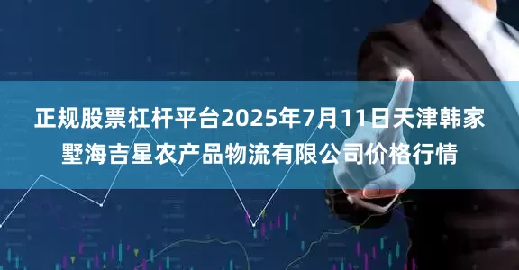 正规股票杠杆平台2025年7月11日天津韩家墅海吉星农产品物流有限公司价格行情