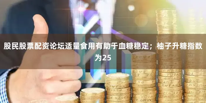 股民股票配资论坛适量食用有助于血糖稳定；柚子升糖指数为25