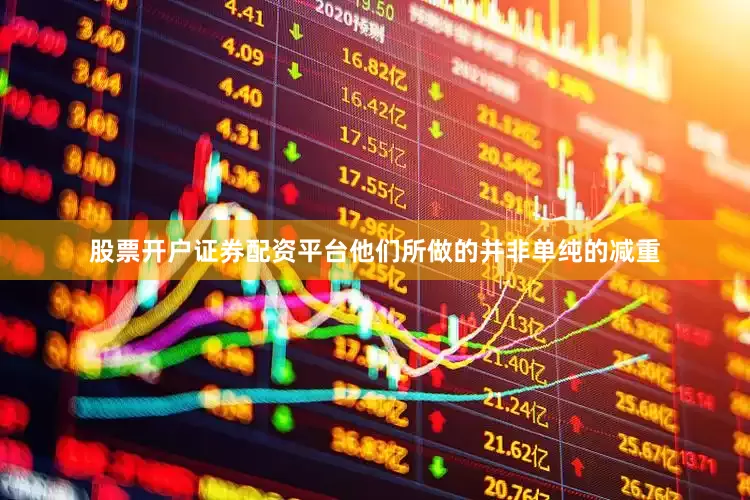 股票开户证券配资平台他们所做的并非单纯的减重
