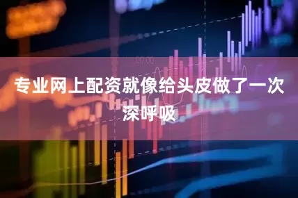专业网上配资就像给头皮做了一次深呼吸
