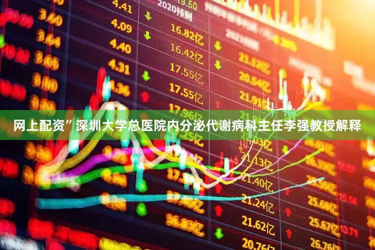 网上配资”深圳大学总医院内分泌代谢病科主任李强教授解释