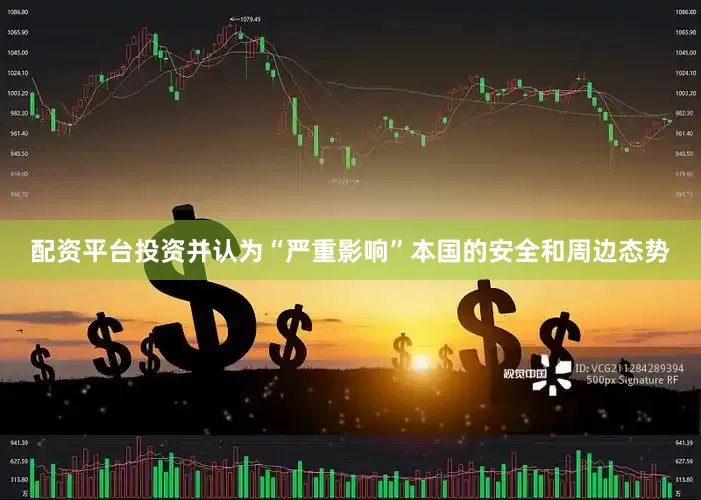 配资平台投资并认为“严重影响”本国的安全和周边态势