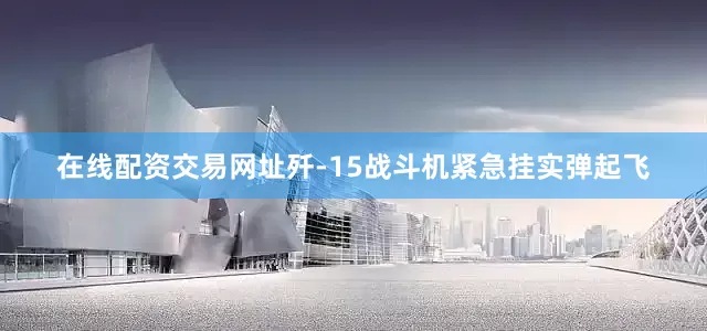 在线配资交易网址歼-15战斗机紧急挂实弹起飞