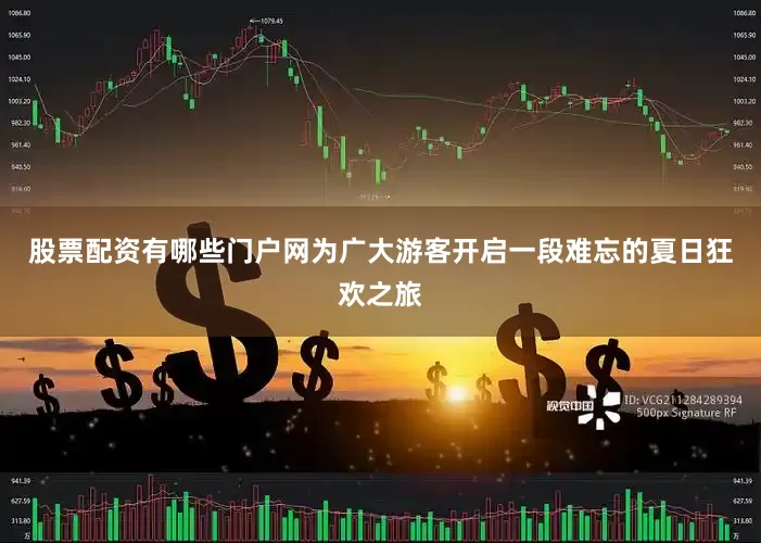 股票配资有哪些门户网为广大游客开启一段难忘的夏日狂欢之旅