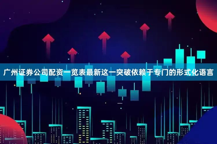广州证券公司配资一览表最新这一突破依赖于专门的形式化语言