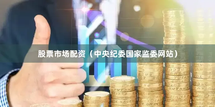 股票市场配资（中央纪委国家监委网站）