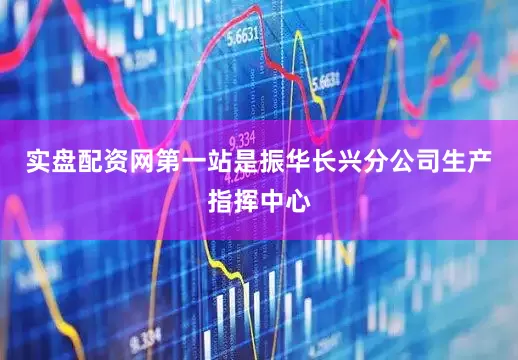 实盘配资网第一站是振华长兴分公司生产指挥中心