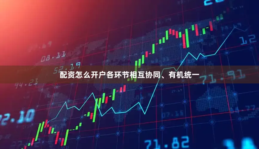 配资怎么开户各环节相互协同、有机统一