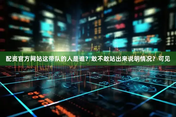 配资官方网站这带队的人是谁？敢不敢站出来说明情况？可见