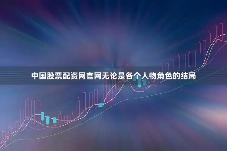 中国股票配资网官网无论是各个人物角色的结局