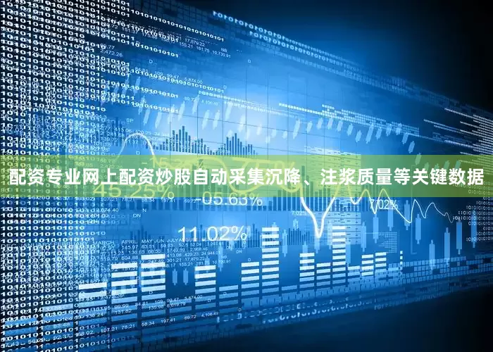 配资专业网上配资炒股自动采集沉降、注浆质量等关键数据