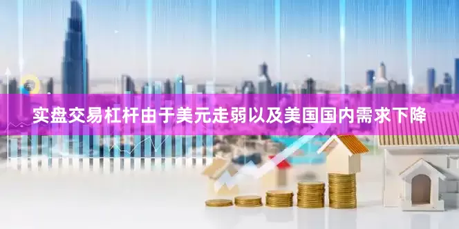 实盘交易杠杆由于美元走弱以及美国国内需求下降