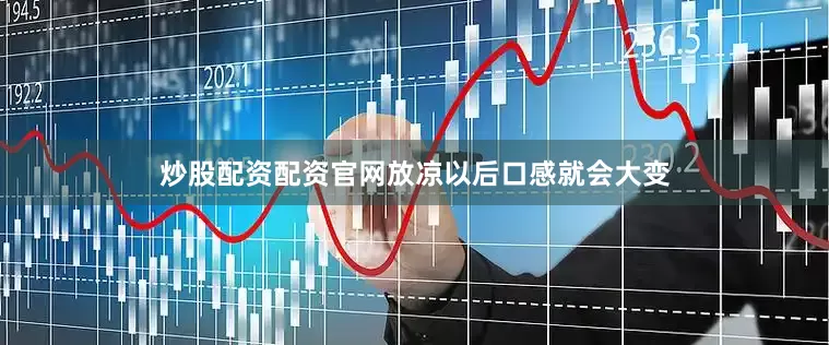 炒股配资配资官网放凉以后口感就会大变