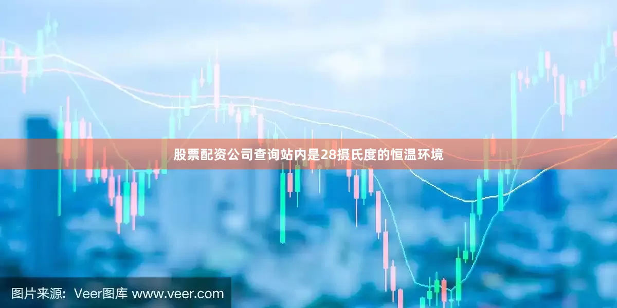 股票配资公司查询站内是28摄氏度的恒温环境