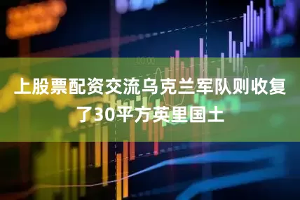 上股票配资交流乌克兰军队则收复了30平方英里国土
