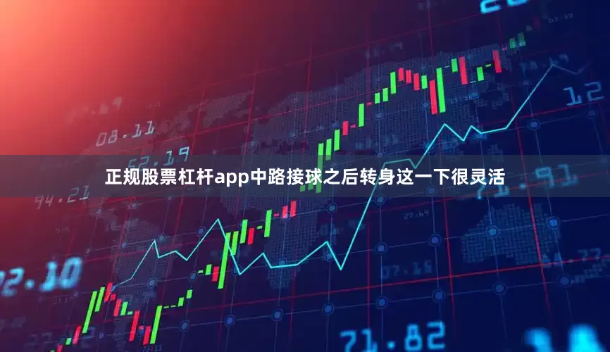 正规股票杠杆app中路接球之后转身这一下很灵活