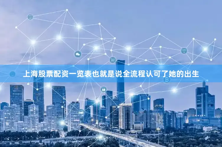 上海股票配资一览表也就是说全流程认可了她的出生