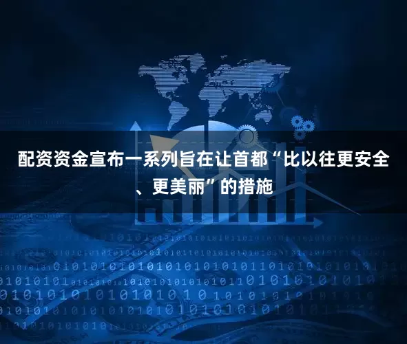 配资资金宣布一系列旨在让首都“比以往更安全、更美丽”的措施