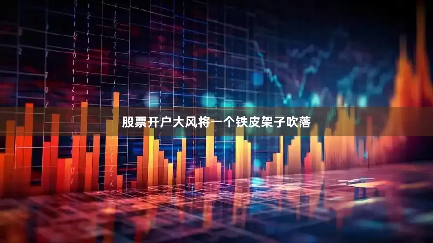 股票开户大风将一个铁皮架子吹落