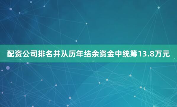 配资公司排名并从历年结余资金中统筹13.8万元