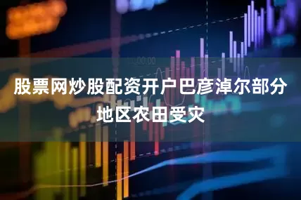 股票网炒股配资开户巴彦淖尔部分地区农田受灾