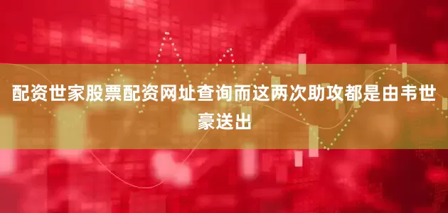 配资世家股票配资网址查询而这两次助攻都是由韦世豪送出