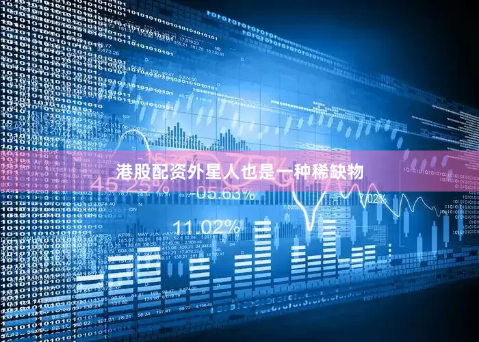 港股配资外星人也是一种稀缺物