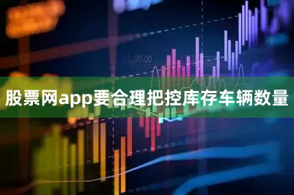 股票网app要合理把控库存车辆数量