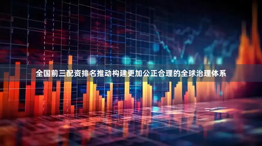 全国前三配资排名推动构建更加公正合理的全球治理体系