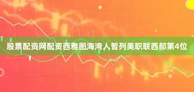 股票配资网配资西雅图海湾人暂列美职联西部第4位