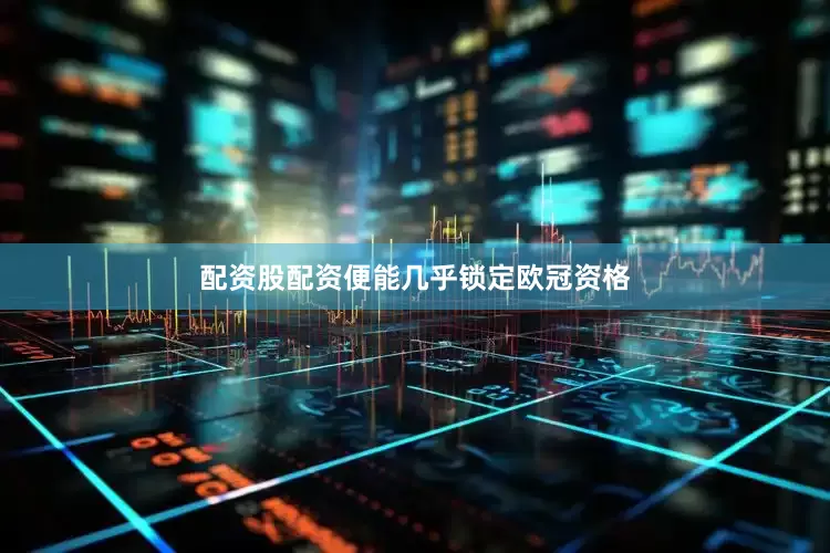 配资股配资便能几乎锁定欧冠资格