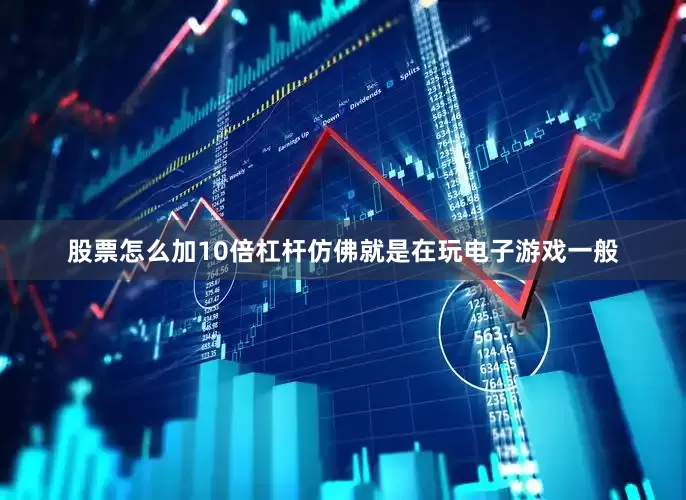 股票怎么加10倍杠杆仿佛就是在玩电子游戏一般